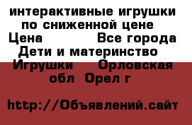 интерактивные игрушки по сниженной цене › Цена ­ 1 690 - Все города Дети и материнство » Игрушки   . Орловская обл.,Орел г.